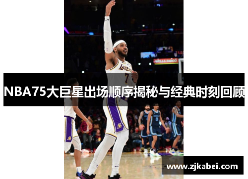 NBA75大巨星出场顺序揭秘与经典时刻回顾