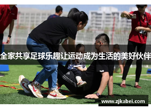 全家共享足球乐趣让运动成为生活的美好伙伴