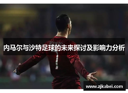 内马尔与沙特足球的未来探讨及影响力分析