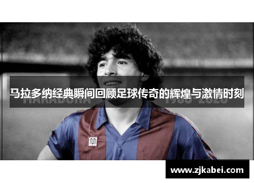 马拉多纳经典瞬间回顾足球传奇的辉煌与激情时刻