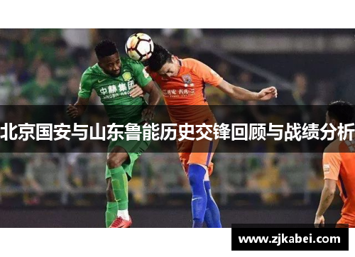 北京国安与山东鲁能历史交锋回顾与战绩分析