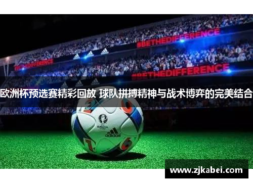 欧洲杯预选赛精彩回放 球队拼搏精神与战术博弈的完美结合