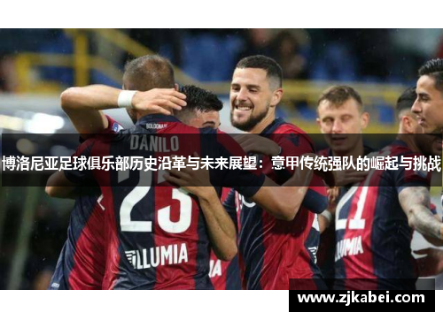 博洛尼亚足球俱乐部历史沿革与未来展望：意甲传统强队的崛起与挑战