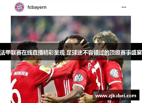 法甲联赛在线直播精彩呈现 足球迷不容错过的顶级赛事盛宴