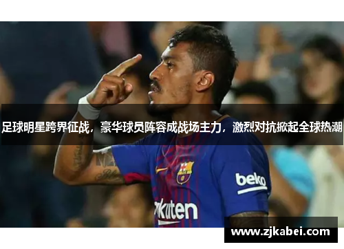 足球明星跨界征战，豪华球员阵容成战场主力，激烈对抗掀起全球热潮