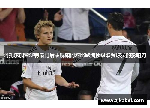 阿扎尔加盟沙特豪门后表现如何对比欧洲顶级联赛球员的影响力