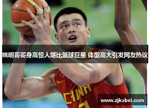 姚明哥哥身高惊人堪比篮球巨星 体型高大引发网友热议