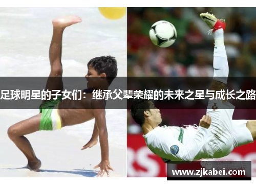 足球明星的子女们：继承父辈荣耀的未来之星与成长之路
