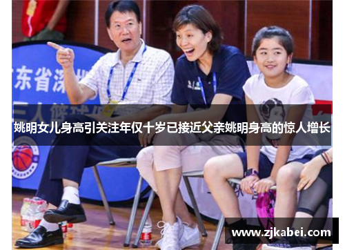姚明女儿身高引关注年仅十岁已接近父亲姚明身高的惊人增长
