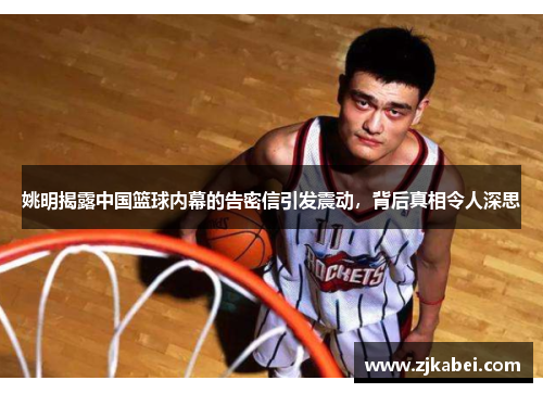 姚明揭露中国篮球内幕的告密信引发震动，背后真相令人深思