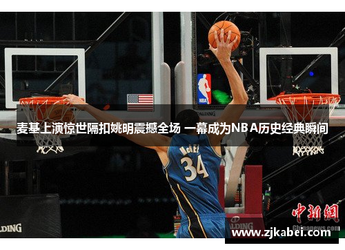 麦基上演惊世隔扣姚明震撼全场 一幕成为NBA历史经典瞬间
