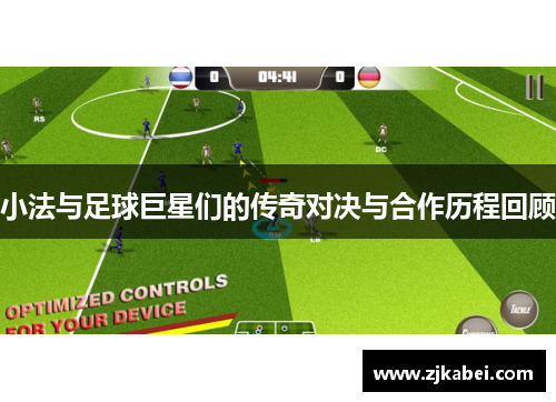 小法与足球巨星们的传奇对决与合作历程回顾