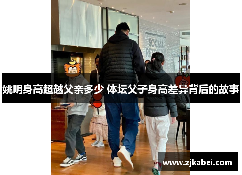 姚明身高超越父亲多少 体坛父子身高差异背后的故事