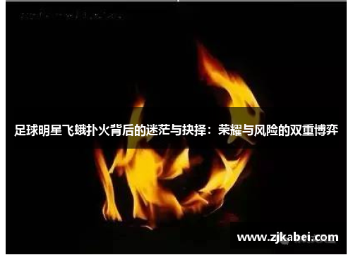 足球明星飞蛾扑火背后的迷茫与抉择：荣耀与风险的双重博弈