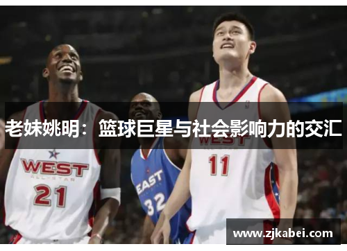 老妹姚明：篮球巨星与社会影响力的交汇