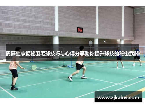 周磊独家揭秘羽毛球技巧与心得分享助你提升球技的秘密武器