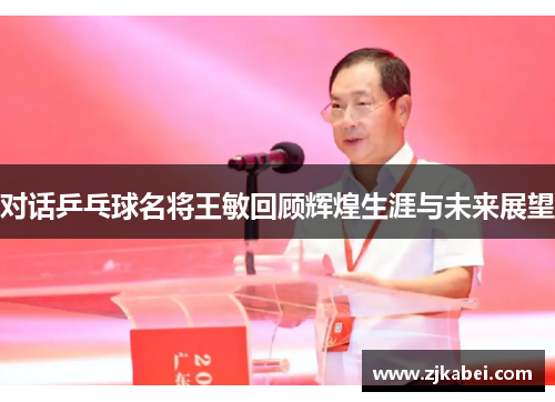 对话乒乓球名将王敏回顾辉煌生涯与未来展望