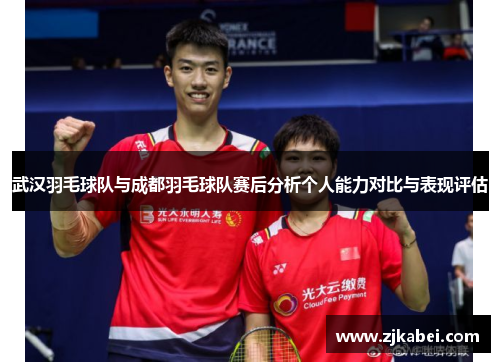 武汉羽毛球队与成都羽毛球队赛后分析个人能力对比与表现评估