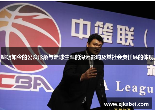 姚明如今的公众形象与篮球生涯的深远影响及其社会责任感的体现