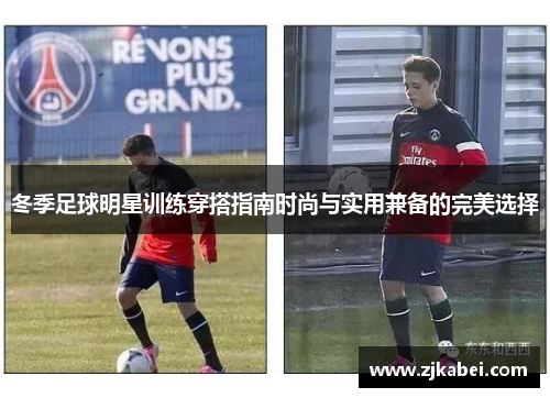 冬季足球明星训练穿搭指南时尚与实用兼备的完美选择