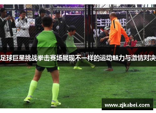 足球巨星挑战拳击赛场展现不一样的运动魅力与激情对决